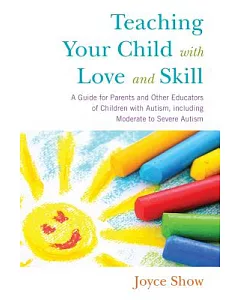 Teaching Your Child With Love and Skill: A Guide for Parents and Other Educators of Children With Autism, Including Moderate to