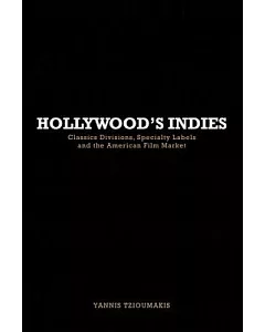Hollywood’s Indies: Classics Divisions, Specialty Labels and the American Film Market