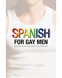 Spanish for Gay Men: Spanish That Was Never Taught in the Classroom!