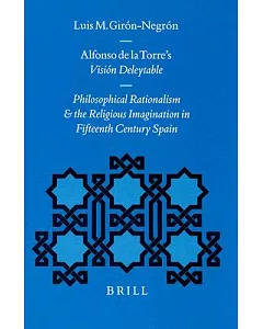 Alfonso De LA Torre’s Vision Deleytable: Philosophical Rationalism and the Religious Imagination in 15th Century Spain