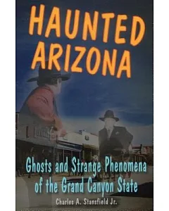 Haunted arizonia: Ghosts and Strange Phenomena of the Grand Canyon State