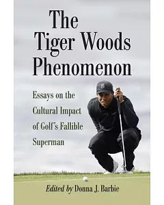 The Tiger Woods Phenomenon: Essays on the Cultural Impact of Golf’s Fallible Superman