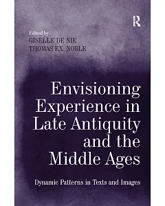 Envisioning Experience in Late Antiquity and the Middle Ages: Dynamic Patterns in Texts and Images