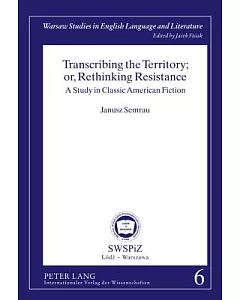 Transcribing the Territory; Or, Rethinking Resistance: A Study in Classic American Fiction