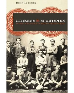 Citizens and Sportsmen: Futbol and Politics in Twentieth-Century Chile