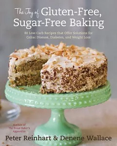 The Joy of Gluten-Free, Sugar-Free Baking: 80 Low-Carb Recipes That Offer Solutions for Celiac Disease, Diabetes, and Weight Los
