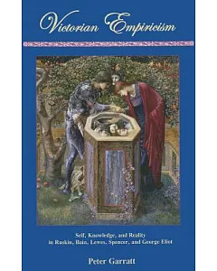 Victorian Empiricism: Self, Knowledge, and Reality in Ruskin, Bain, Lewes, Spencer, and George Eliot