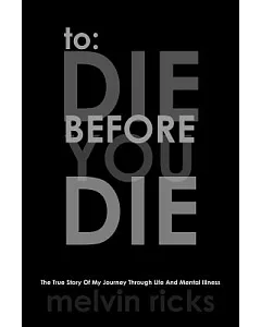 To: Die Before You Die: The True Story of My Journey Through Life and Mental Illness