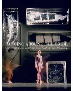 Dancing Around the Bride: Cage, Cunningham, Johns, Rauschenberg, and Duchamp
