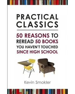 Practical Classics: 50 Reasons to Reread 50 Books You Haven’t Touched Since High School