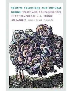 Positive Pollutions and Cultural Toxins: Waste and Contamination in Contemporary U.S. Ethnic Literatures