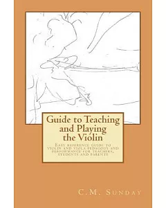 Guide to Teaching and Playing the Violin: Easy Reference Guide to Violin and Viola Pedagogy and Performance for Teachers, Studen