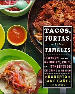 Tacos, Tortas, and Tamales: Flavors from the Griddles, Pots, and Streetside Kitchens of Mexico