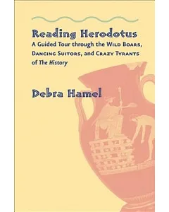 Reading Herodotus: A Guided Tour Through the Wild Boars, Dancing Suitors, and Crazy Tyrants of the History