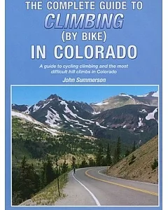 Complete Guide to Climbing (By Bike) in Colorado: A Guide to Cycling Climbing and the Most Difficult Hill Climbs in Colorado