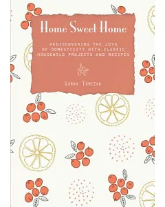 Home Sweet Home: Rediscovering the Joys of Domesticity With Classic Household Projects and Recipes