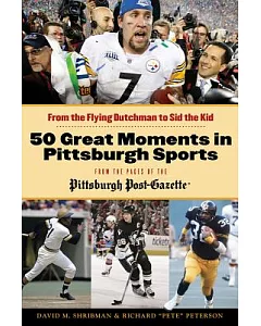 50 Great Moments in Pittsburgh Sports: From the Flying Dutchman to Sid the Kid