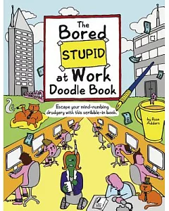 The Bored Stupid at Work Doodle Book: Escape Your Mind-Numbing Drudgery with This Scribble-In Book