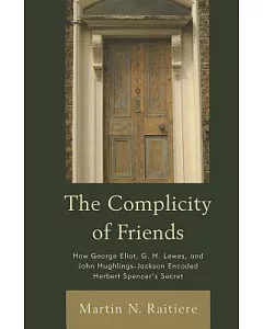 The Complicity of Friends: How George Eliot, G. H. Lewes, and John Hughlings-Jackson Encoded Herbert Spencer’s Secret
