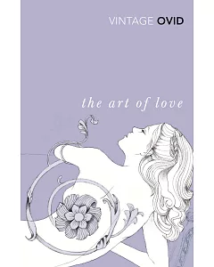 The Art of Love: With The Cures for Love and Treatments for the Feminine Face