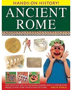 Ancient Rome: Step Into The Time of the Roman Empire, With 15 Step-By-Step Projects And Over 370 Exciting Pictures