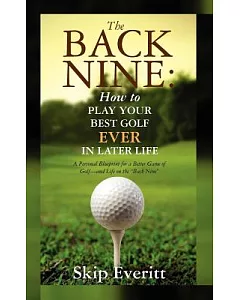 The Back Nine: How to Play Your Best Golf Ever in Later Life: a Personal Blueprint for a Better Game of Golf- and Life on the ”B