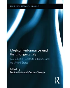 Musical Performance and the Changing City: Post-Industrial Contexts in Europe and the United States