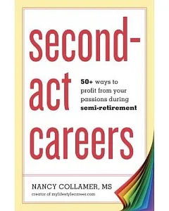Second-Act Careers: 50+ Ways to Profit From Your Passions Suring Semi-Retirement