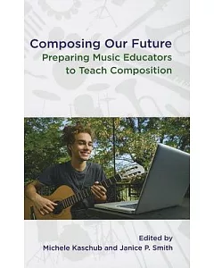 Composing Our Future: Preparing Music Educators to Teach Composition