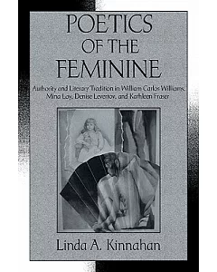 Poetics of the Feminine: Authority and Literary Tradition in William Carlos Williams, Mina Loy, Denise Levertov, and Kathleen Fr
