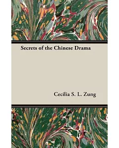 Secrets of the Chinese Drama: A Complete Explanatory Guide to Actions and Symbols As Seen in the Performance of Chinese Dramas