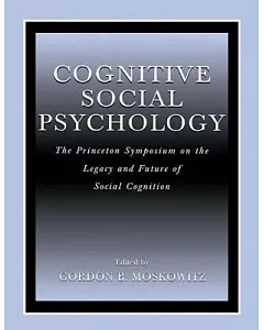 Cognitive Social Psychology: The Princeton Symposium on the Legacy and Future of Social Cognition