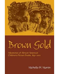 Brown Gold: Milestones of African-American Children’s Picture Books, 1845-2002