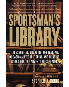 A Sportsman’s Library: 100 Essential, Engaging, Offbeat, and Occasionally Odd Fishing and Hunting Books for the Adventurous Read