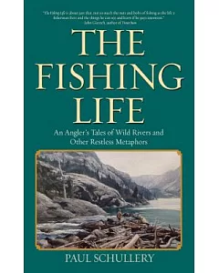 The Fishing Life: An Angler’s Tales of Wild Rivers and Other Restless Metaphors