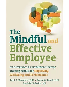 The Mindful and Effective Employee: An Acceptance & Commitment Therapy Training Manual for Improving Well-Being and Performance