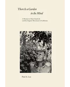 There Is a Garden in the Mind: A Memoir of Alan Chadwick and the Organic Movement in California