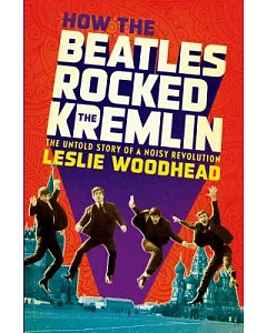 How the Beatles Rocked the Kremlin: The Untold Story If a Noisy Revolution