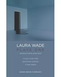 Laura Wade: Plays One: Colder Than Here, Other Hands, Breathing Corpses