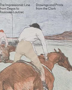 The Impressionist Line from Degas to Toulouse-Lautrec: Drawings and Prints from the Clark