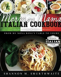 Mormon Mama Italian Cookbook: From My Nona Rosa’s Table to Yours