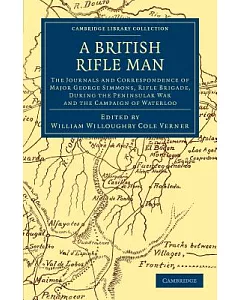 A British Rifle Man: The Journals and Correspondence of Major George Simmons, Rifle Brigade, During the Peninsular War and the C