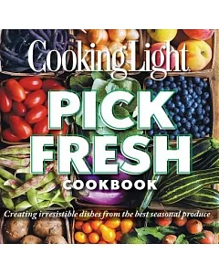 cooking light Pick Fresh Cookbook: Creating irresistible dishes from the best seasonal produce