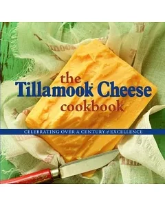 The Tillamook Cheese Cookbook: Celebrating over a Century of Excellence