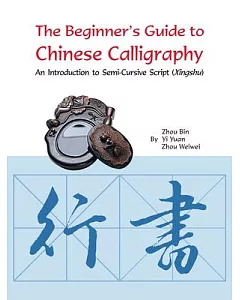 The Beginner’s Guide to Chinese Calligraphy: An Introduction to Semi-cursive Script Xingshu