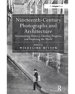 Nineteenth-Century Photographs and Architecture: Documenting History, Charting Progress, and Exploring the World