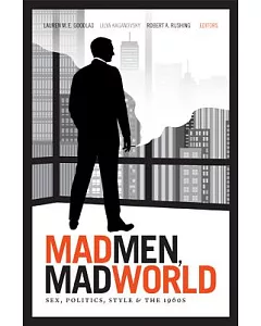 Mad Men, Mad World: Sex, Politics, Style, and the 1960s