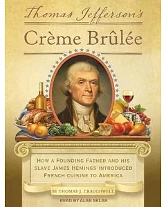 Thomas Jefferson’s Creme Brulee: How a Founding Father and His Slave James Hemings Introduced French Cuisine to America