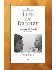 Life in Bronze: Lawrence M. Ludtke, Sculptor
