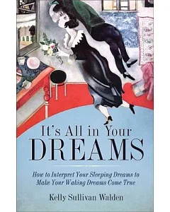 It’s All in Your Dreams: How to Interpret Your Sleeping Dreams to Make Your Waking Dreams Come True